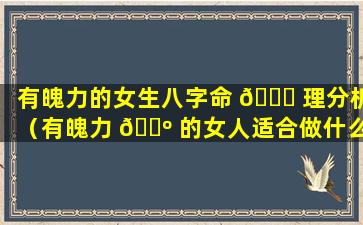 有魄力的女生八字命 🐛 理分析（有魄力 🐺 的女人适合做什么工作）